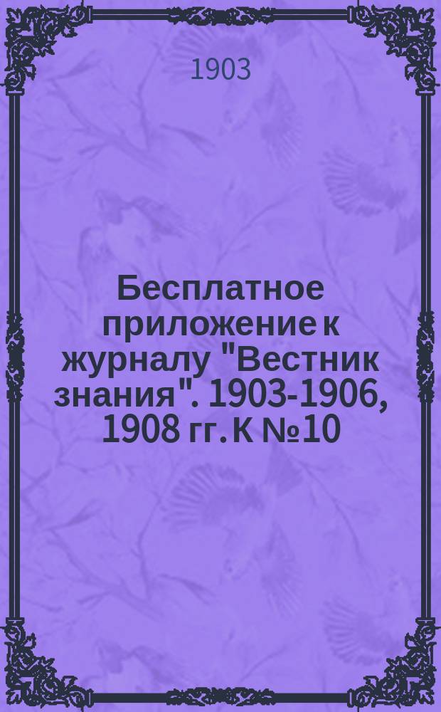 Бесплатное приложение к журналу "Вестник знания". 1903-1906, 1908 гг. К № 10 : Исторические загадки