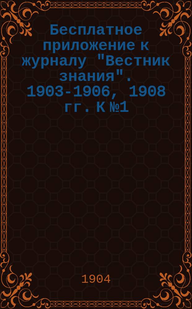 Бесплатное приложение к журналу "Вестник знания". 1903-1906, 1908 гг. К № 1 : Электричество и магнетизм