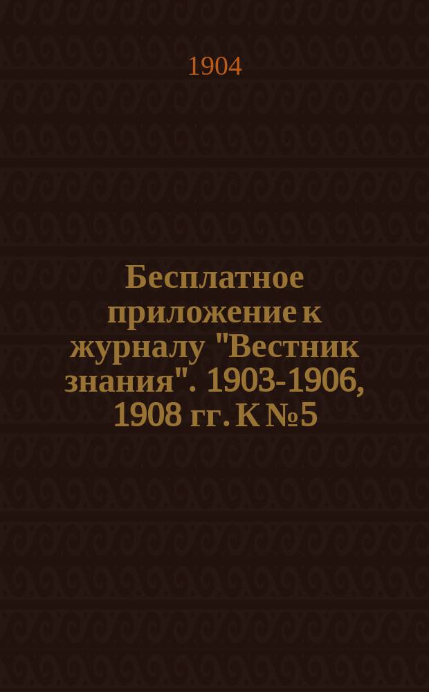 Бесплатное приложение к журналу "Вестник знания". 1903-1906, 1908 гг. К № 5 : Новейшие успехи материальной культуры в связи с ее историей