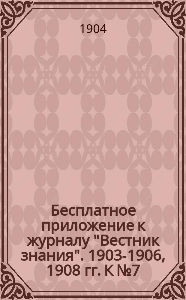 Бесплатное приложение к журналу "Вестник знания". 1903-1906, 1908 гг. К № 7 : Новейшие успехи материальной культуры в связи с ее историей