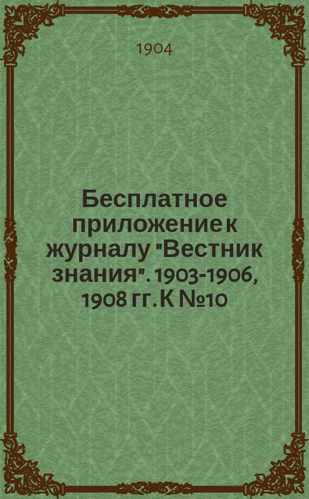 Бесплатное приложение к журналу "Вестник знания". 1903-1906, 1908 гг. К № 10 : Новейшие успехи материальной культуры в связи с ее историей