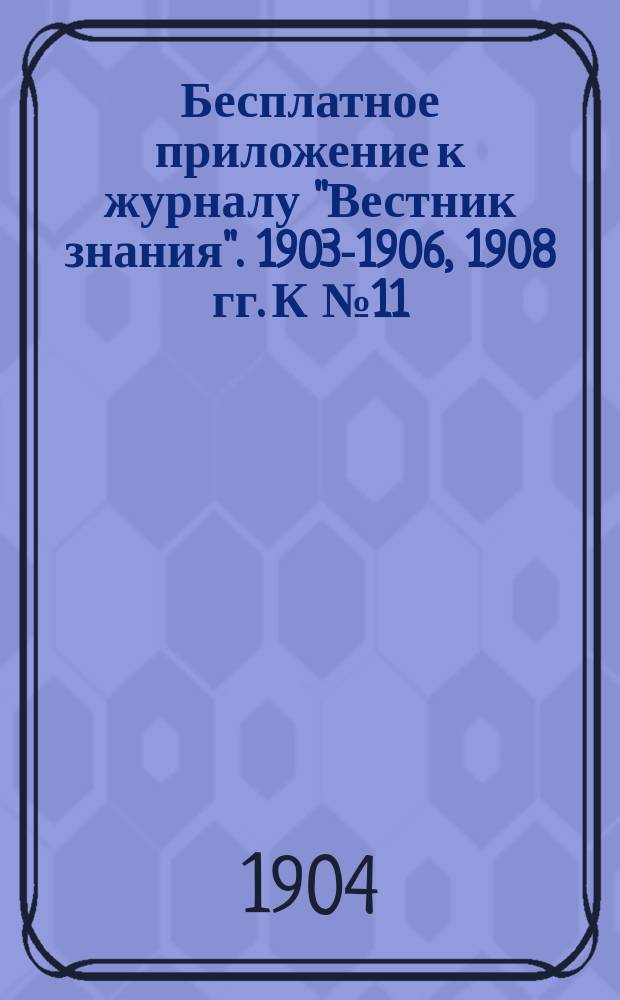 Бесплатное приложение к журналу "Вестник знания". 1903-1906, 1908 гг. К № 11 : Новейшие успехи материальной культуры в связи с ее историей
