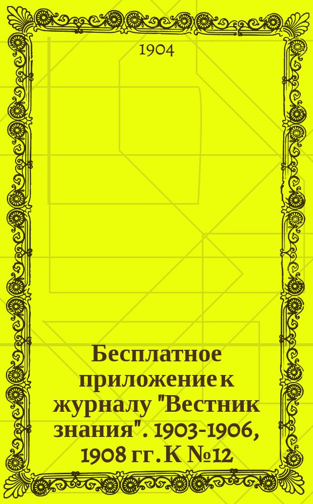 Бесплатное приложение к журналу "Вестник знания". 1903-1906, 1908 гг. К № 12 : Новейшие успехи материальной культуры в связи с ее историей