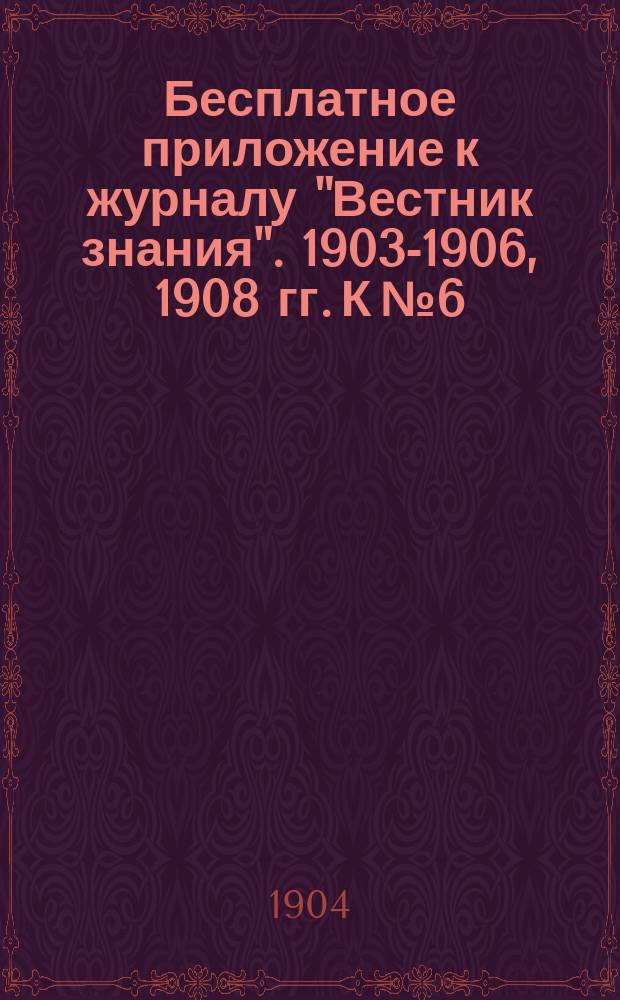 Бесплатное приложение к журналу "Вестник знания". 1903-1906, 1908 гг. К № 6 : Краткий систематический словарь биологических наук