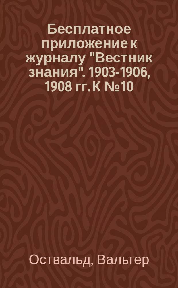 Бесплатное приложение к журналу "Вестник знания". 1903-1906, 1908 гг. К № 10 : Школа химии