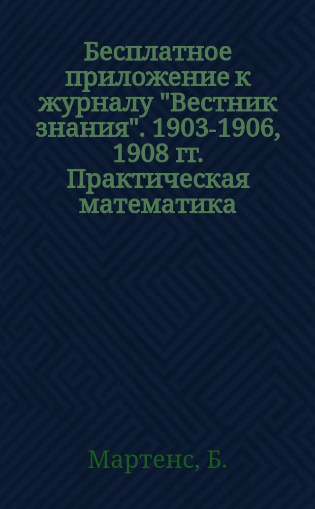 !Бесплатное приложение к журналу "Вестник знания". 1903-1906, 1908 гг. Практическая математика