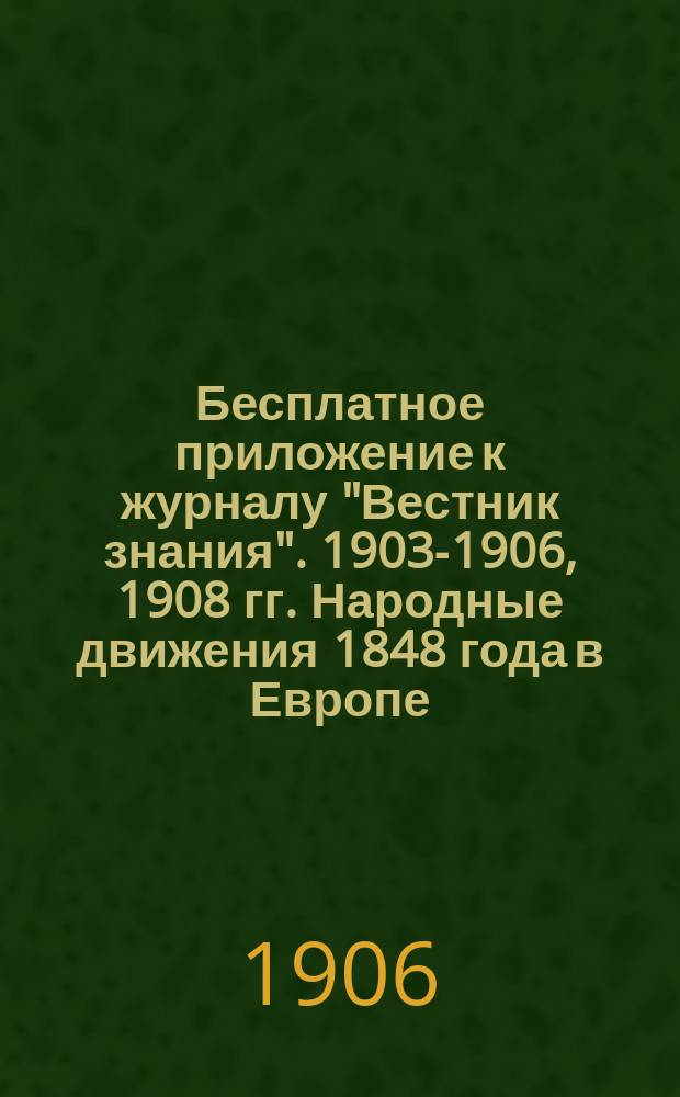 !Бесплатное приложение к журналу "Вестник знания". 1903-1906, 1908 гг. Народные движения 1848 года в Европе