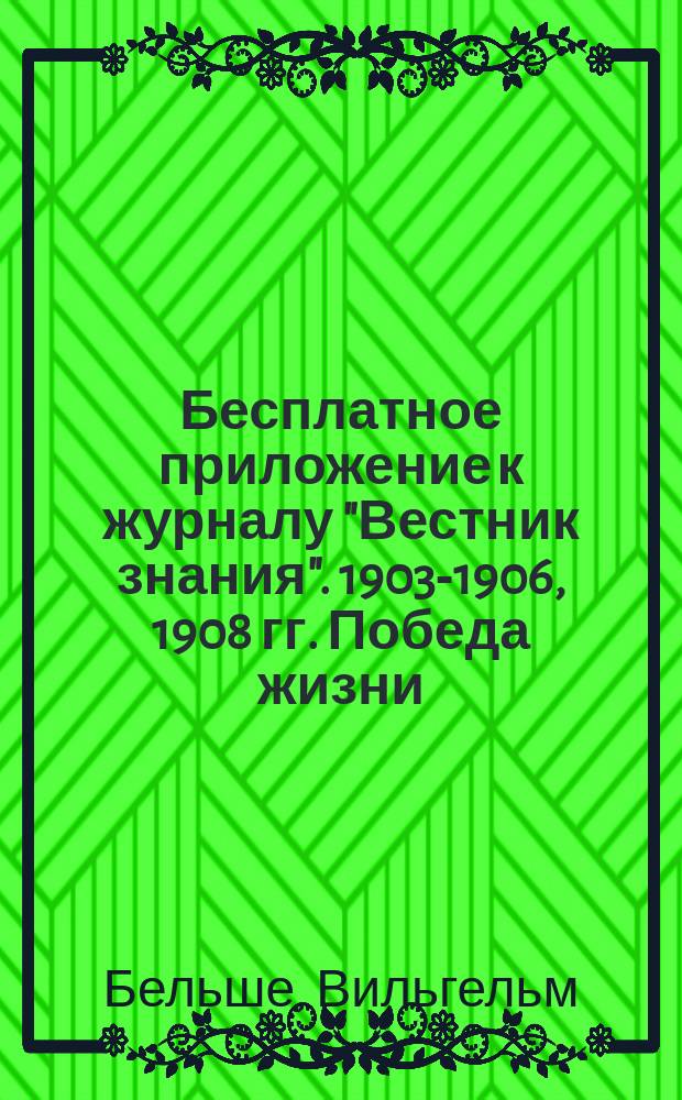 !Бесплатное приложение к журналу "Вестник знания". 1903-1906, 1908 гг. Победа жизни