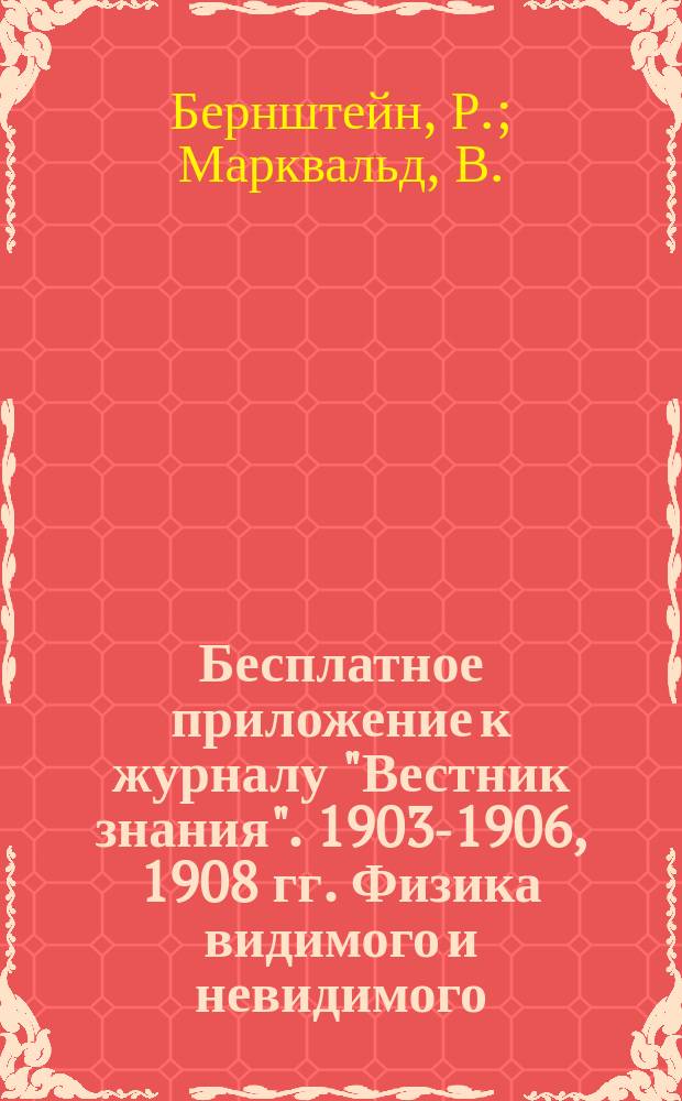 !Бесплатное приложение к журналу "Вестник знания". 1903-1906, 1908 гг. Физика видимого и невидимого