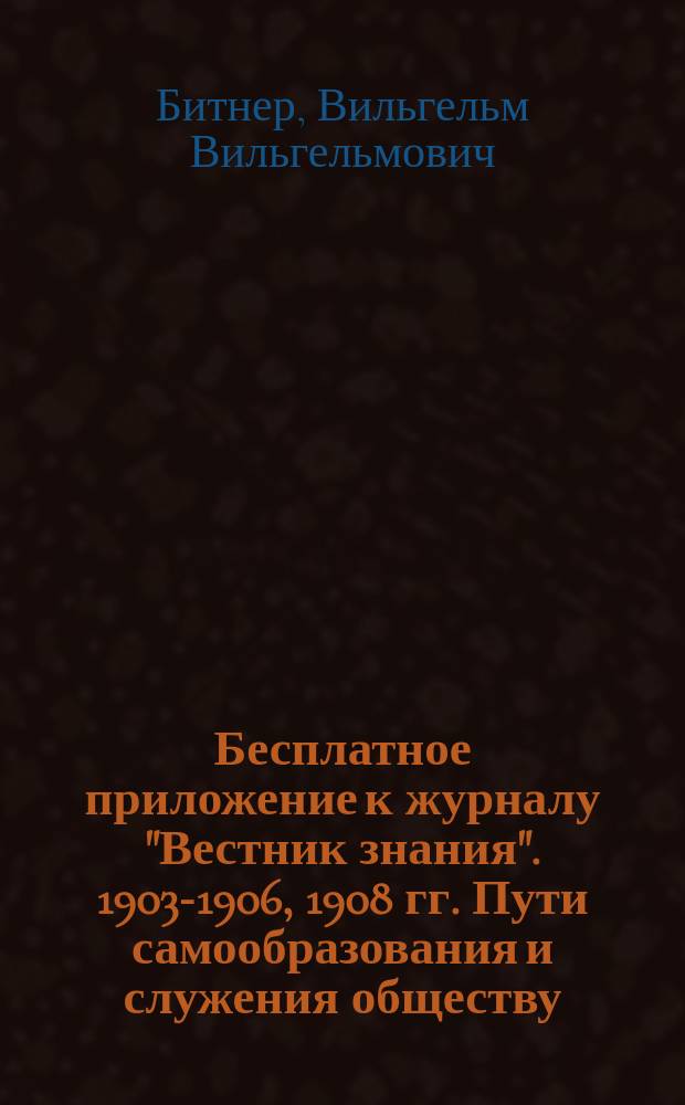 !Бесплатное приложение к журналу "Вестник знания". 1903-1906, 1908 гг. Пути самообразования и служения обществу