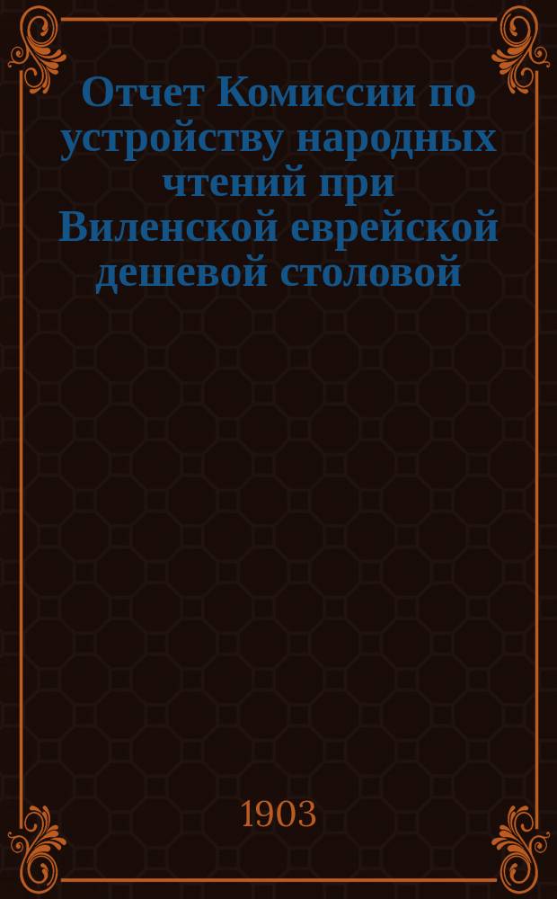 Отчет Комиссии по устройству народных чтений при Виленской еврейской дешевой столовой...