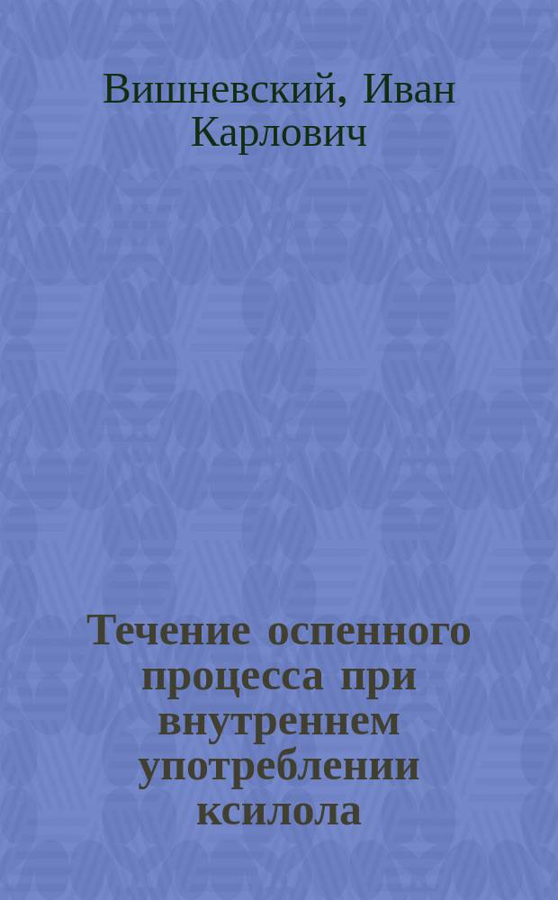Течение оспенного процесса при внутреннем употреблении ксилола : (Предварит. сообщ.)