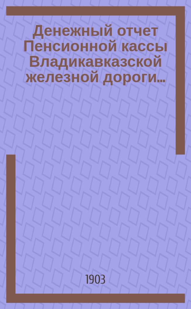 Денежный отчет Пенсионной кассы Владикавказской железной дороги...