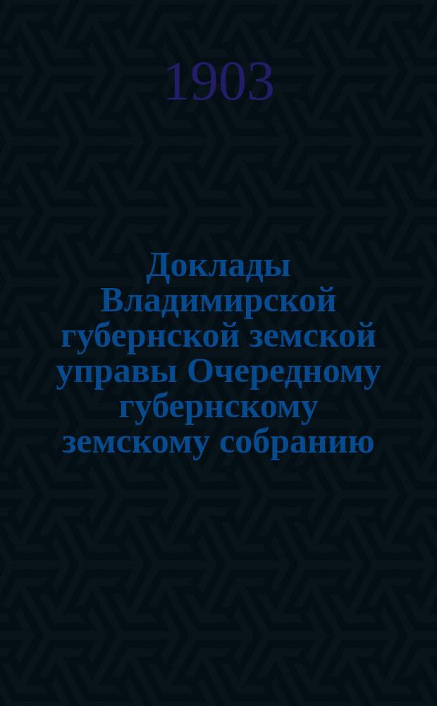 Доклады Владимирской губернской земской управы Очередному губернскому земскому собранию.. : По экономическим вопросам. ... 1903 года