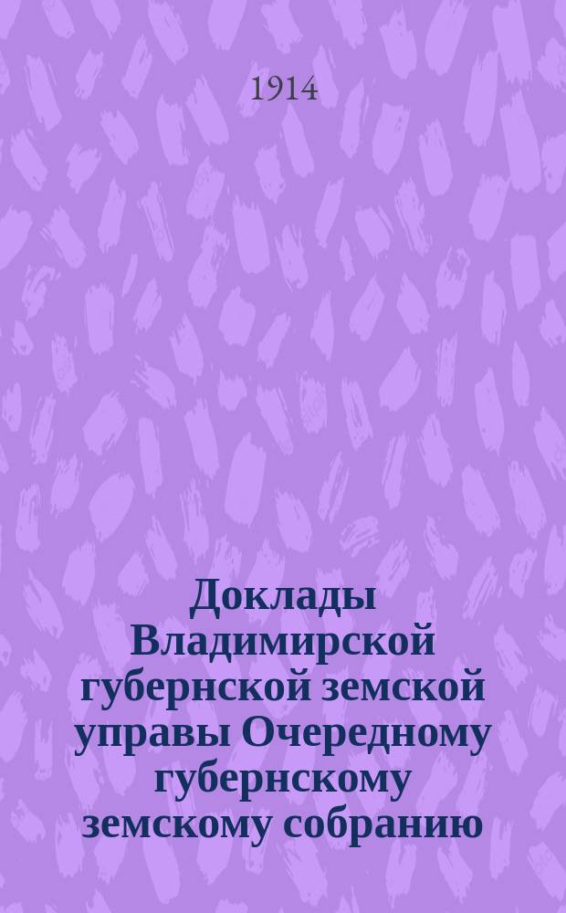 Доклады Владимирской губернской земской управы Очередному губернскому земскому собранию.. : По экономическим вопросам. ... 1913 года. Ч. 2