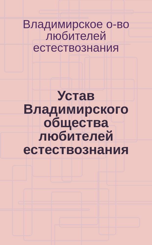 Устав Владимирского общества любителей естествознания : Утв. 6 ноября 1902 г
