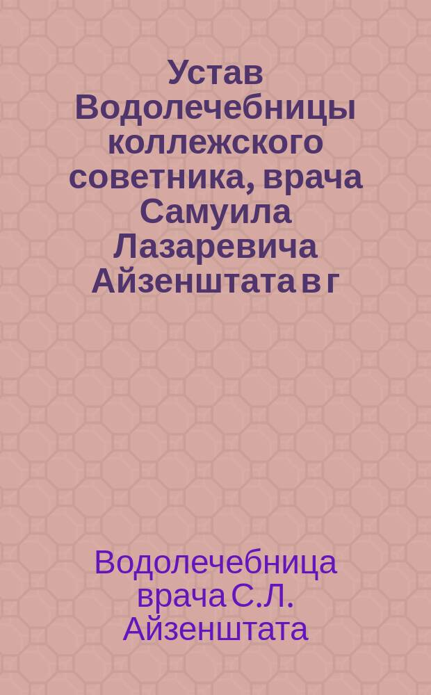 Устав Водолечебницы коллежского советника, врача Самуила Лазаревича Айзенштата в г. Екатеринославе