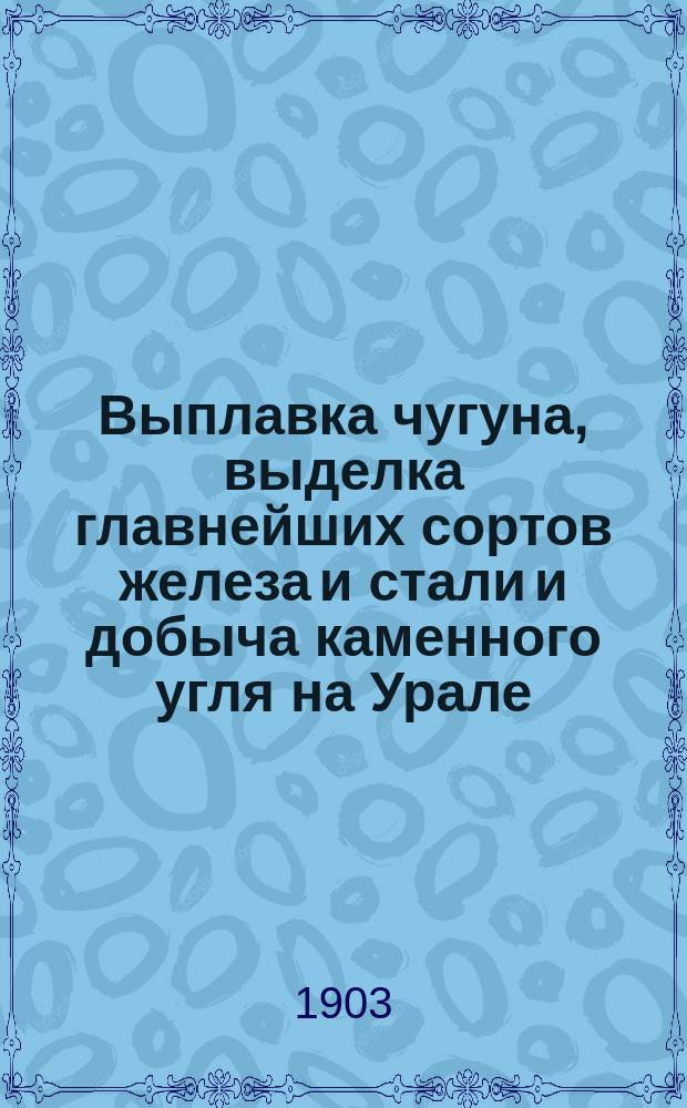 Выплавка чугуна, выделка главнейших сортов железа и стали и добыча каменного угля на Урале