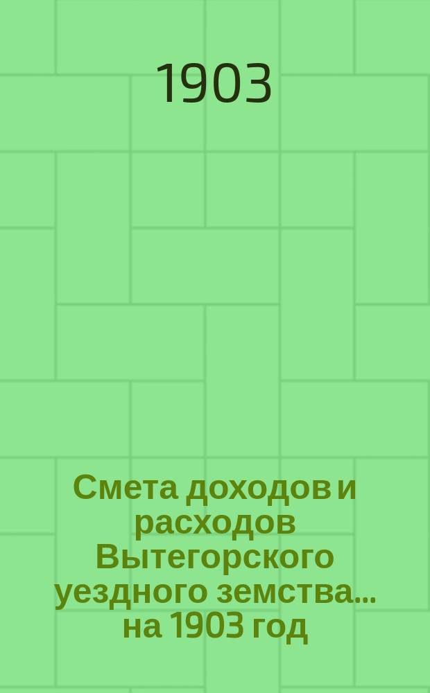 Смета доходов [и расходов] Вытегорского уездного земства... ... на 1903 год