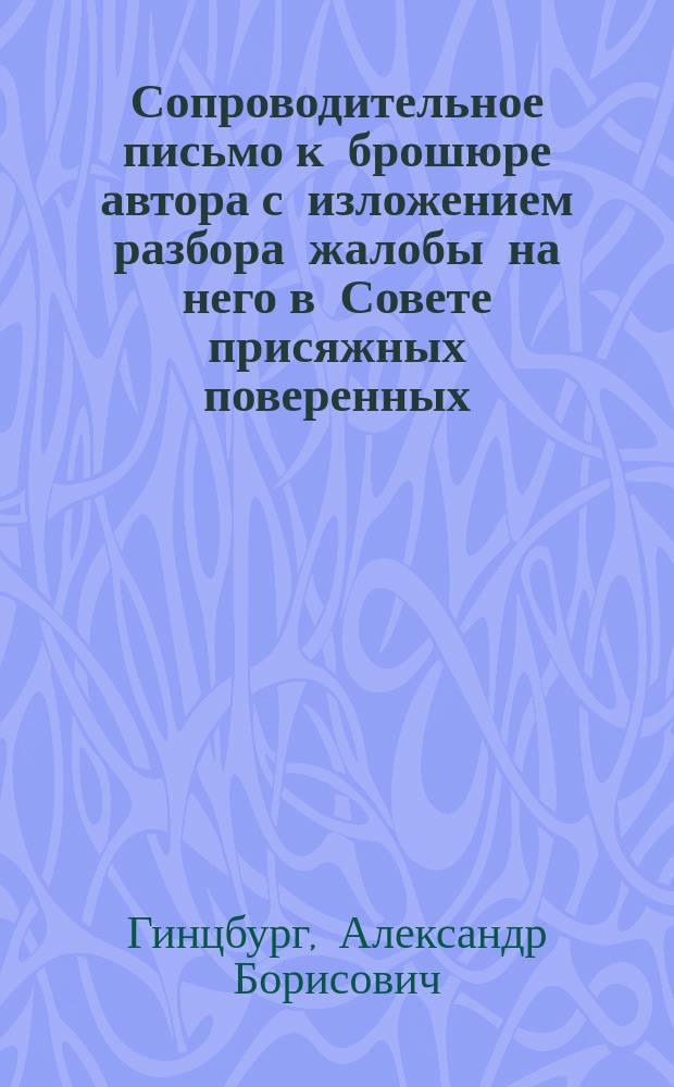 [Сопроводительное письмо к брошюре автора с изложением разбора жалобы на него в Совете присяжных поверенных]