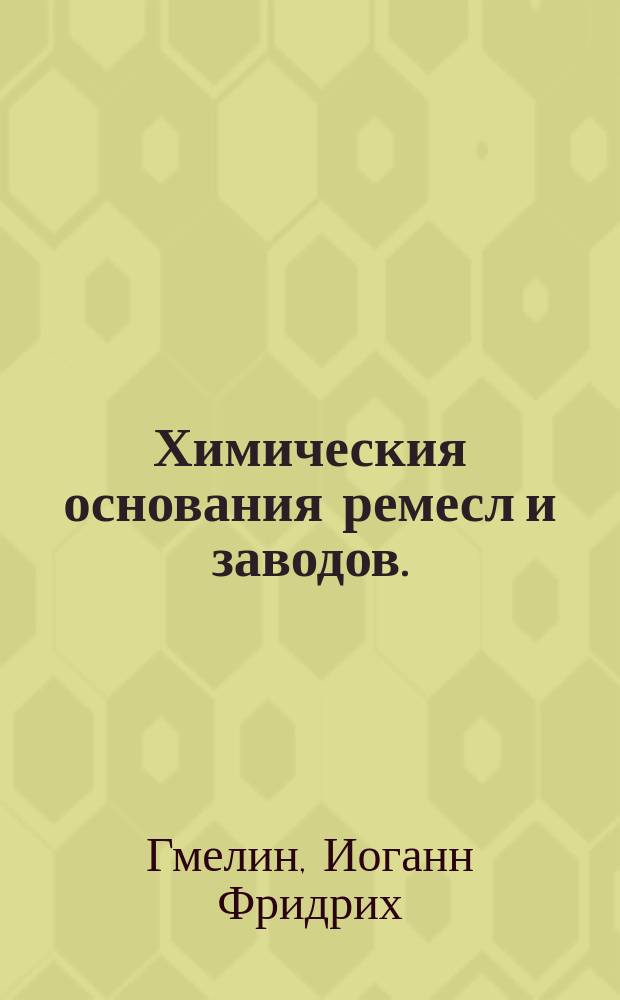 Химическия основания ремесл и заводов.