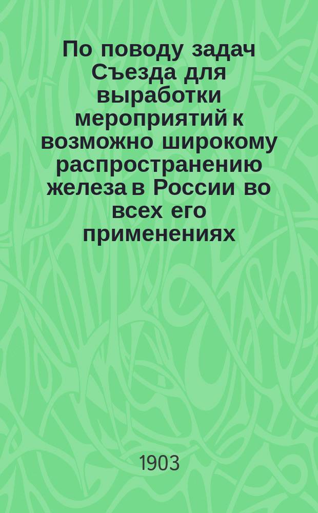 По поводу задач Съезда [для выработки мероприятий к возможно широкому распространению железа в России во всех его применениях]