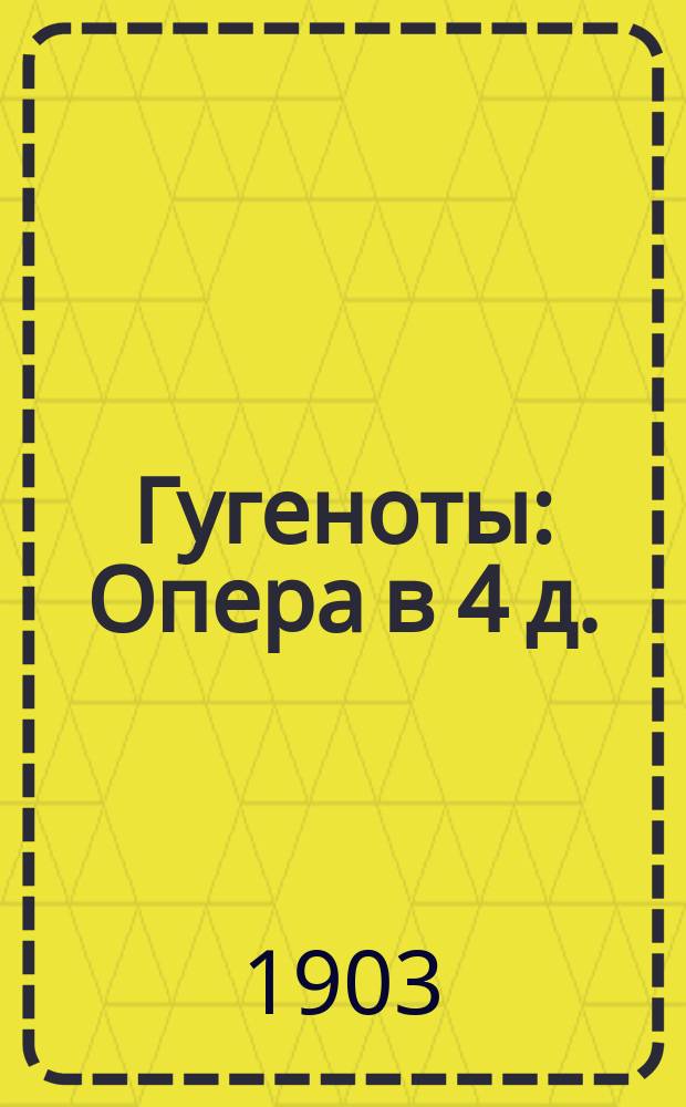 Гугеноты : Опера в 4 д. : Подробное ! краткое либретто оперы