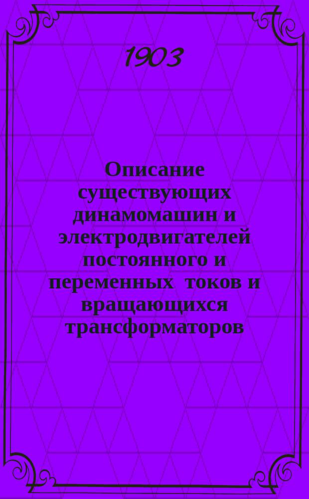 ... Описание существующих динамомашин и электродвигателей постоянного и переменных токов и вращающихся трансформаторов : Пер. с нем. соч.: "A. Holzt. Die schule des electrotechnikers" и доп. В.И. Витт, инж.-мех. и электрик