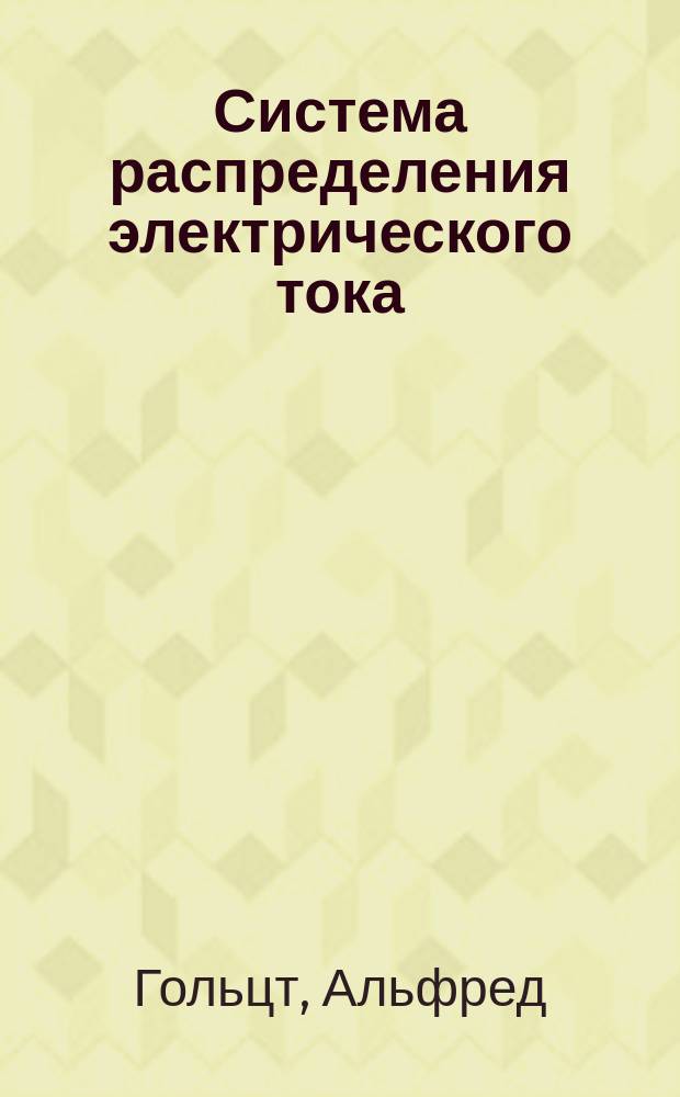 ... Система распределения электрического тока : Пер. с нем. соч.: "A. Holzt. Die schule des electrotechnikers" и доп. В.И. Витт, инж.-мех. и электрик