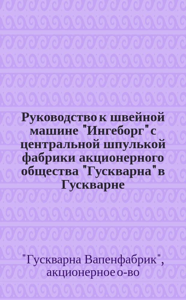 Руководство к швейной машине "Ингеборг" с центральной шпулькой фабрики акционерного общества "Гускварна" в Гускварне (Швеция)