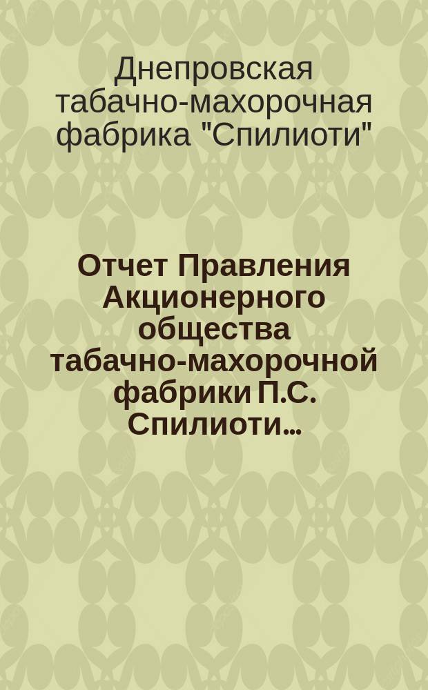 Отчет Правления Акционерного общества табачно-махорочной фабрики П.С. Спилиоти...