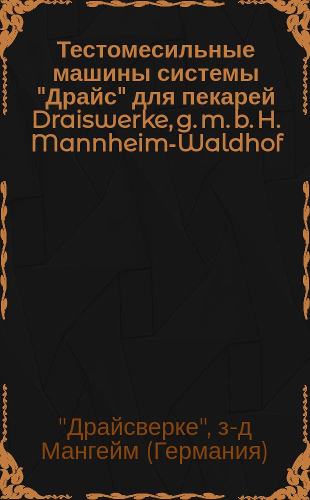 Тестомесильные машины системы "Драйс" для пекарей Draiswerke, g. m. b. H. Mannheim-Waldhof