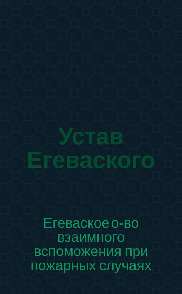 Устав Егеваского (Лифляндской губернии, Юрьевского уезда) общества взаимного вспоможения при пожарных случаях : Утв. ... 24 февр. 1903 г.