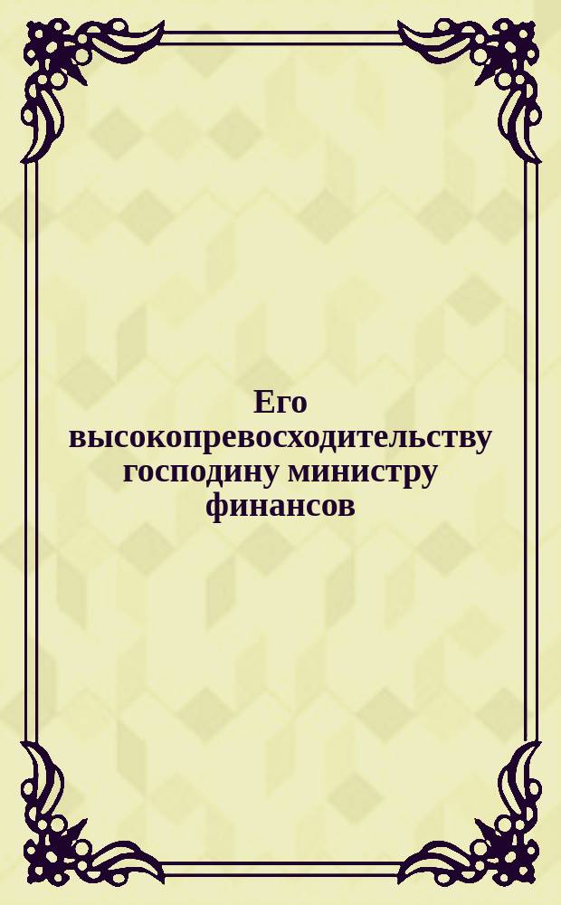 Его высокопревосходительству господину министру финансов : Облигационеров Богословского горнозаводского округа : Ходатайство об ограничении облигационного займа О-ва