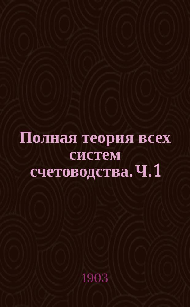 Полная теория всех систем счетоводства. [Ч. 1] : Упрощенная тройная система, как позднейшее слово науки