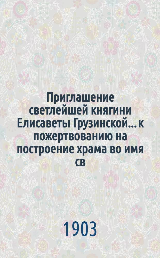 Приглашение светлейшей княгини Елисаветы Грузинской... [к пожертвованию на построение храма во имя св. Нины]