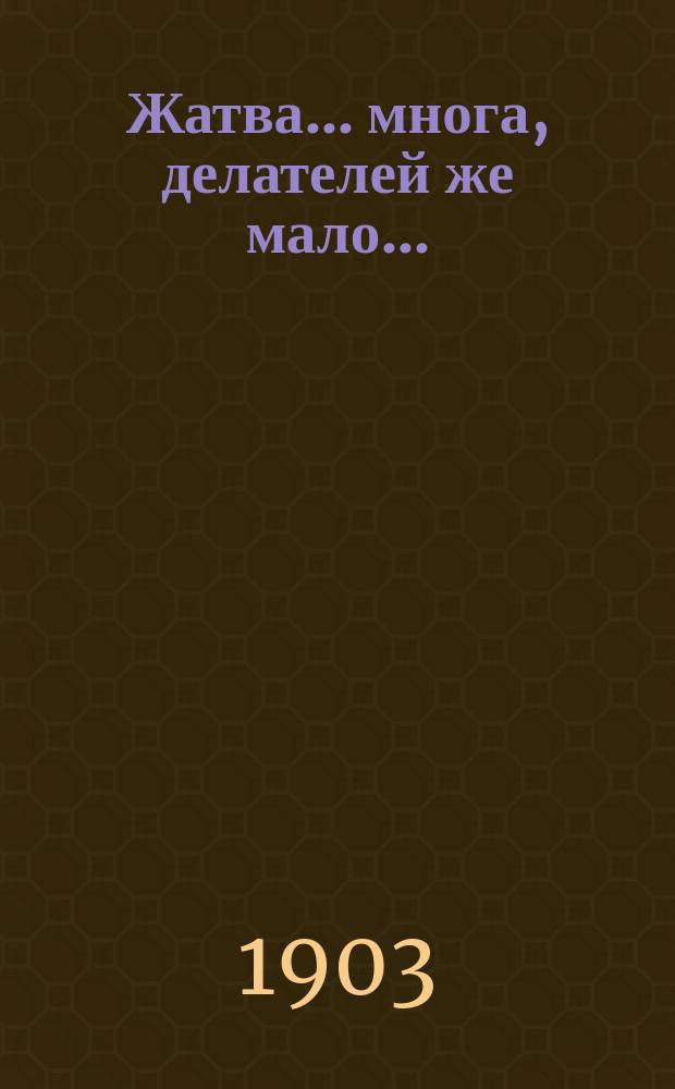 Жатва ... многа, делателей же мало... : (Мф. 9, 37)