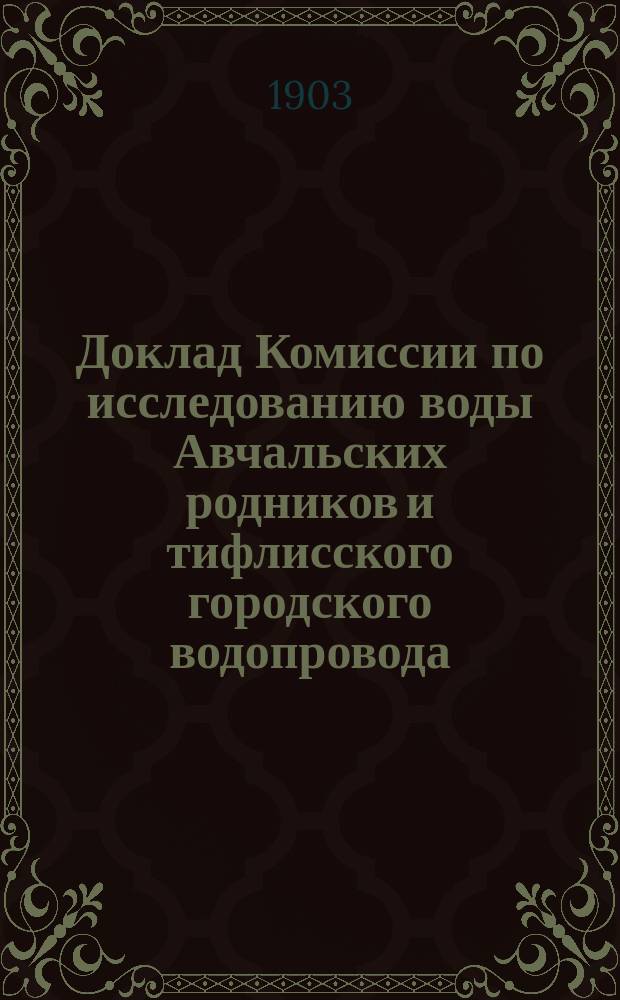 Доклад Комиссии по исследованию воды Авчальских родников и тифлисского городского водопровода