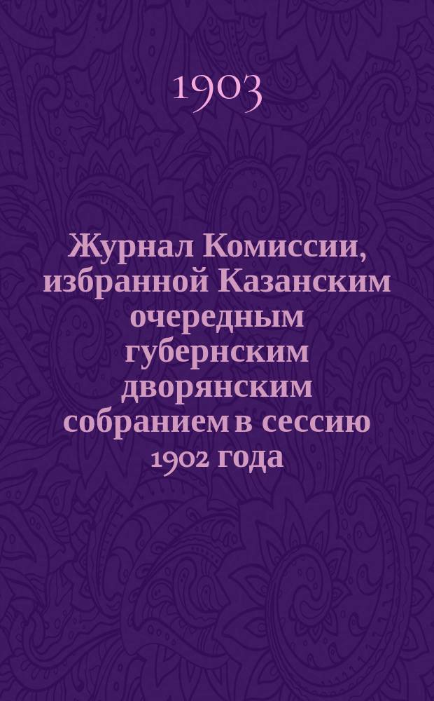 Журнал Комиссии, избранной Казанским очередным губернским дворянским собранием в сессию 1902 года, для рассмотрения вопросов о начальном народном образовании