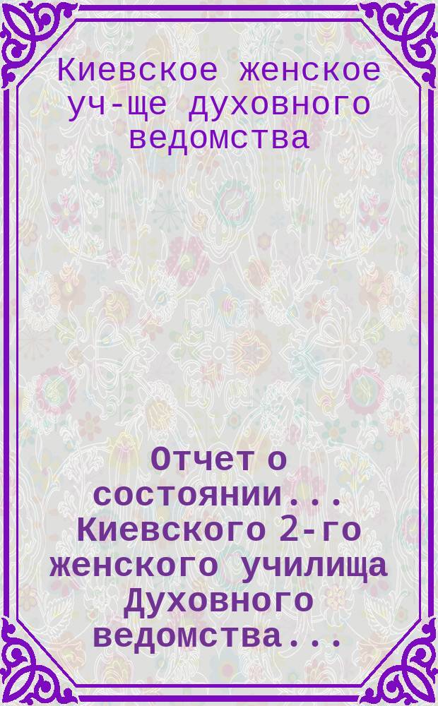 Отчет о состоянии... Киевского 2-го женского училища Духовного ведомства...