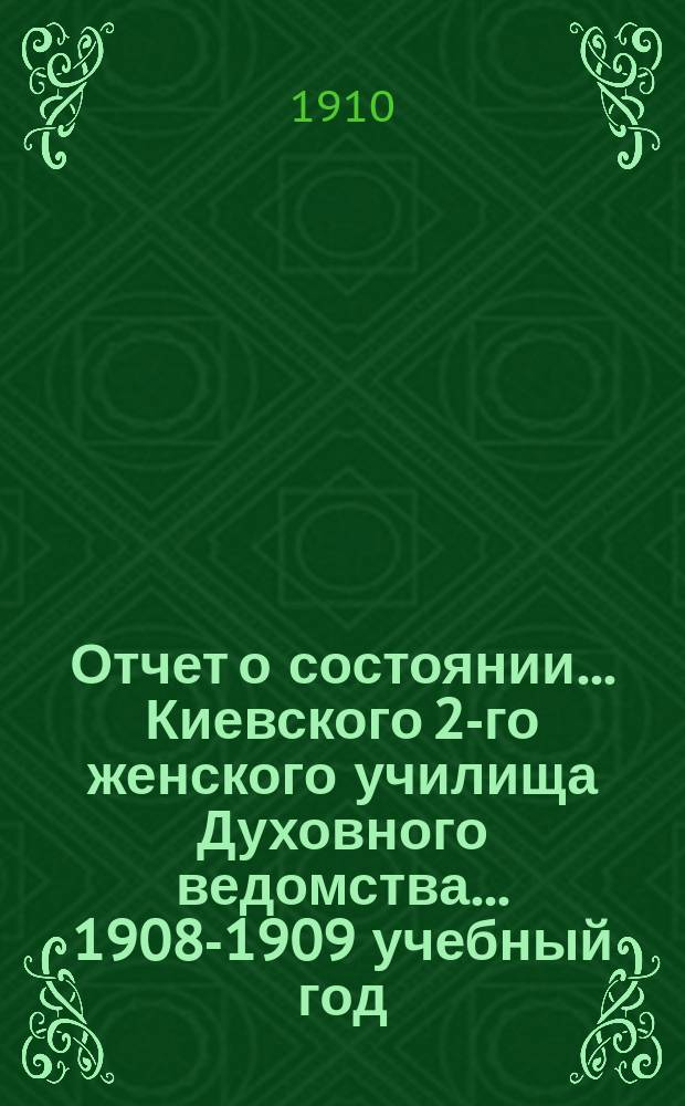 Отчет о состоянии... Киевского 2-го женского училища Духовного ведомства... 1908-1909 учебный год