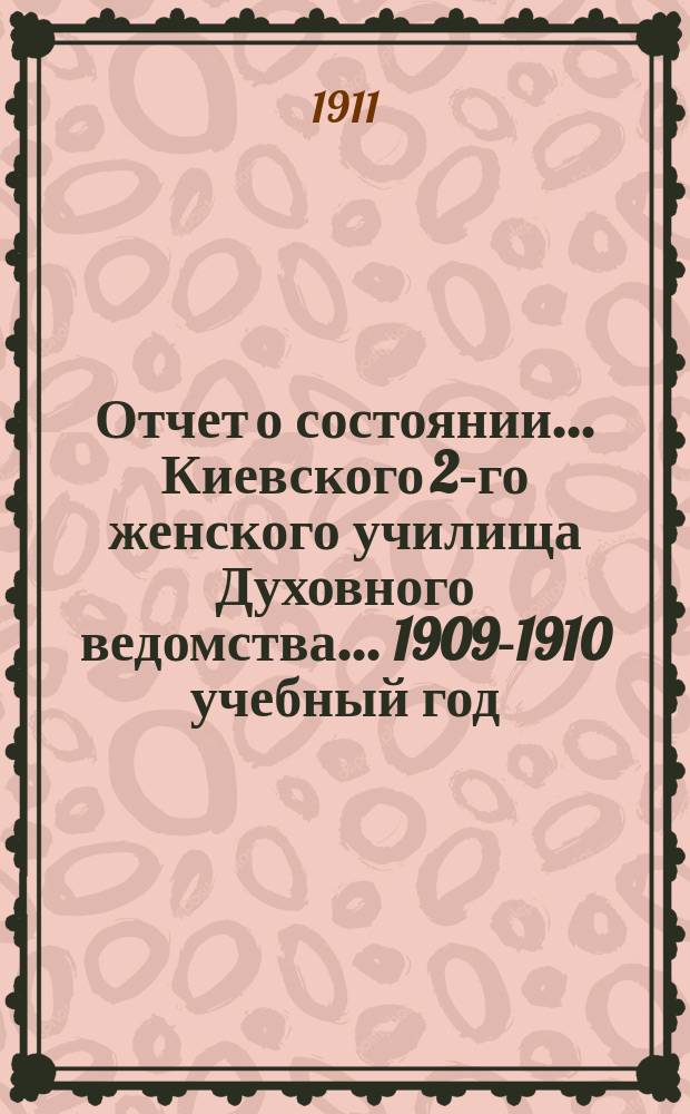 Отчет о состоянии... Киевского 2-го женского училища Духовного ведомства... 1909-1910 учебный год