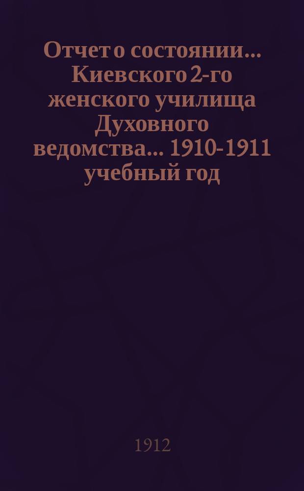 Отчет о состоянии... Киевского 2-го женского училища Духовного ведомства... 1910-1911 учебный год