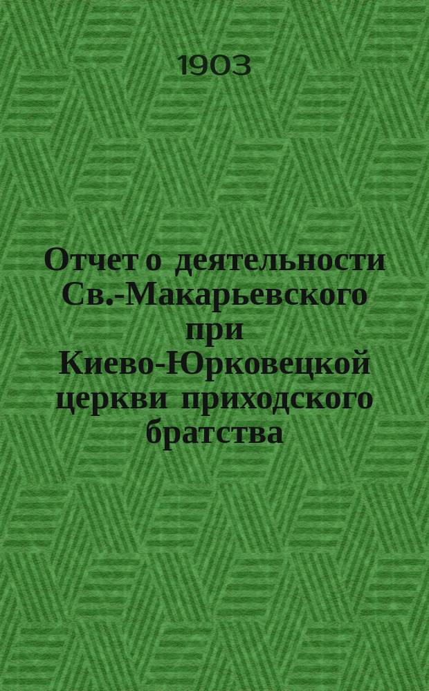 Отчет о деятельности Св.-Макарьевского при Киево-Юрковецкой церкви приходского братства... ... за год, с 1 июня 1905 г. по 1 июня 1906 г.