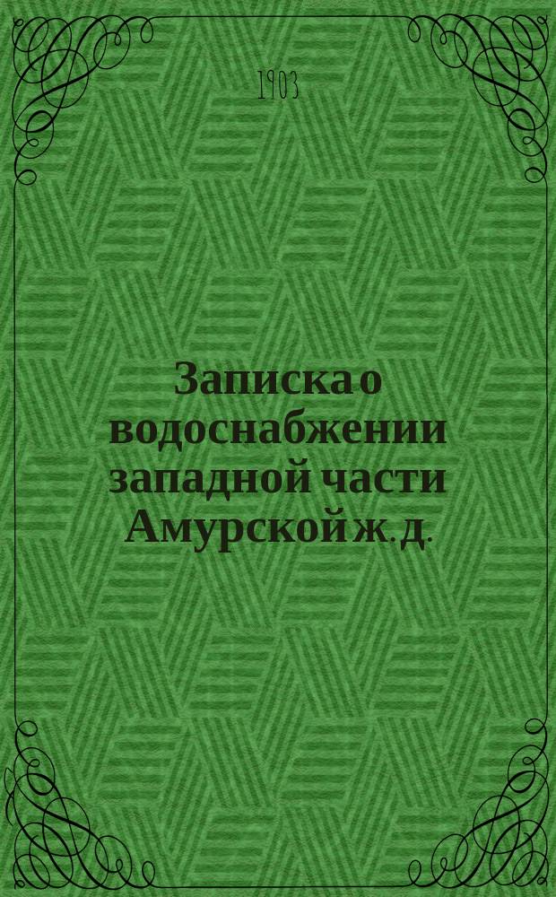 Записка о водоснабжении западной части Амурской ж. д.