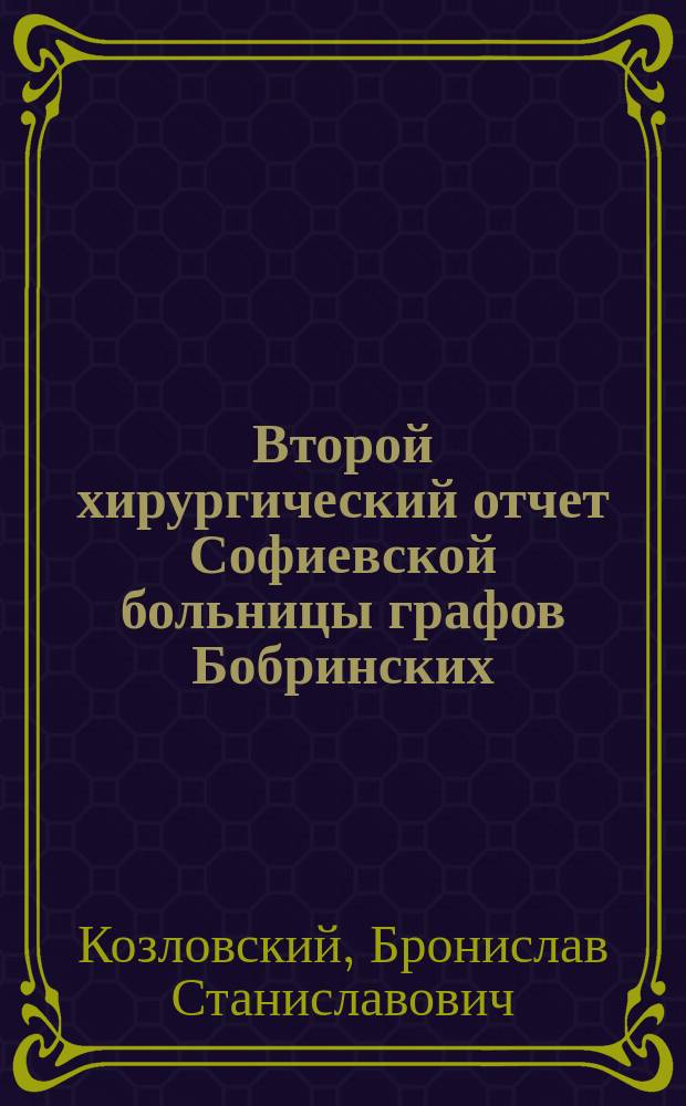 Второй хирургический отчет Софиевской больницы графов Бобринских : (В м. Смеле Киевской губ. за 1899-1902)