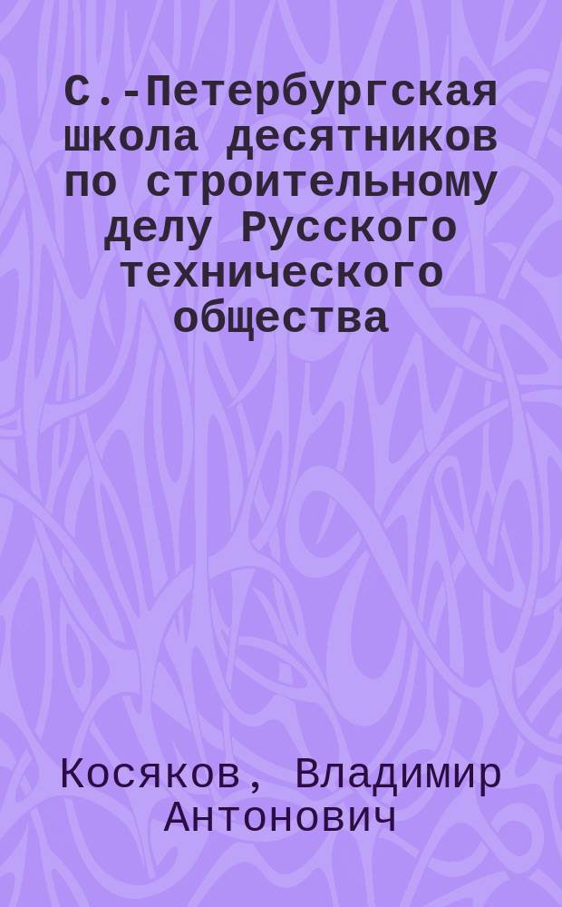 С.-Петербургская школа десятников по строительному делу Русского технического общества...