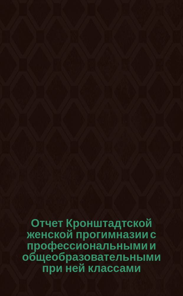 Отчет Кронштадтской женской прогимназии с профессиональными и общеобразовательными при ней классами... ... [за 1902-1903 учеб. г.]