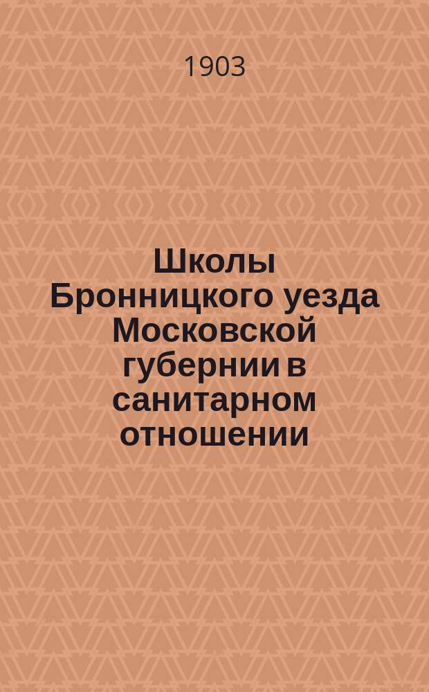 Школы Бронницкого уезда Московской губернии в санитарном отношении : По данным описания школ, произведенного в 1902 г. земск. врачами, сост. сан. врач Моск. губ. земства В.С. Лебедев