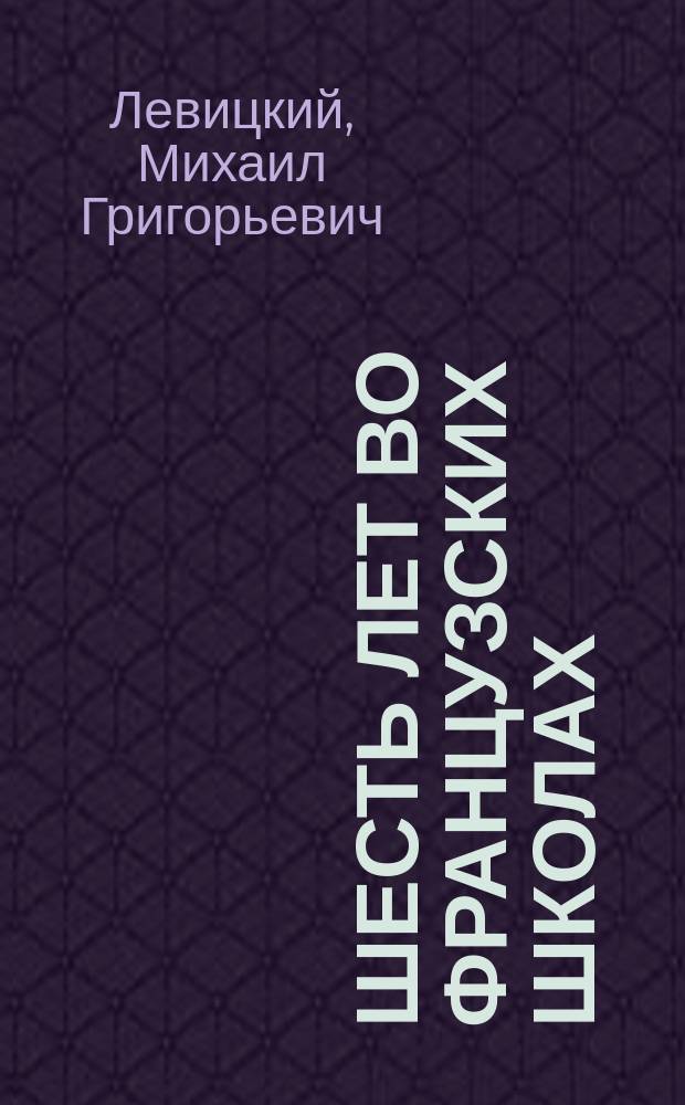 Шесть лет во французских школах : (Из личных воспоминаний)